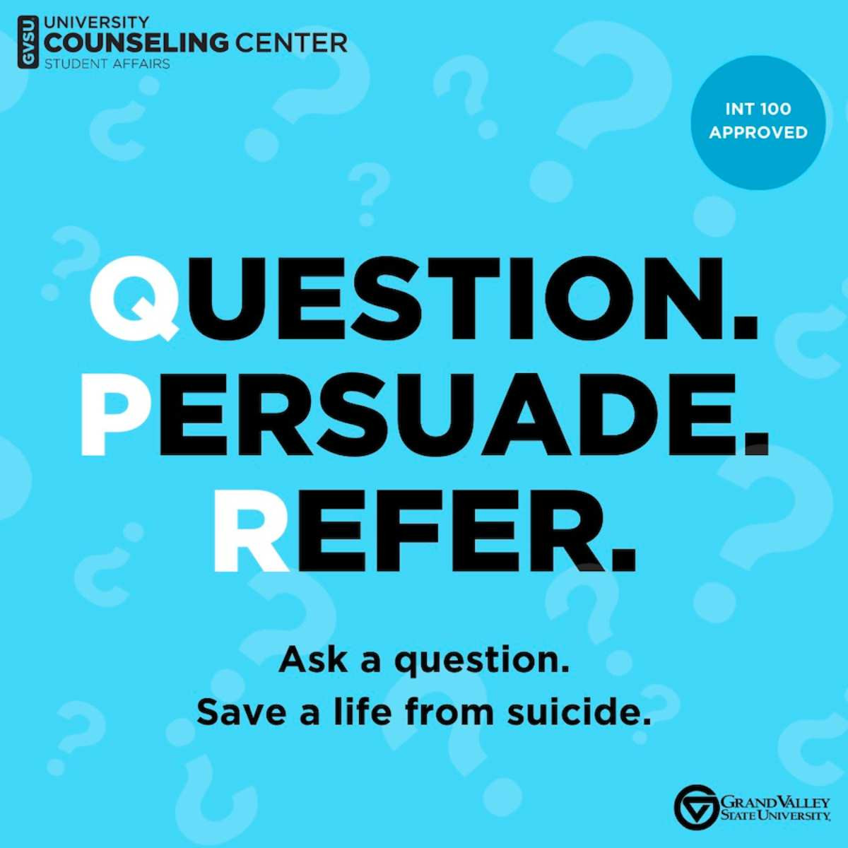 A graphic from the Uniiversity COunseing Center that says Question Persuade Refer "Ask a question, save a life from suicide" and it is INT 100 approved